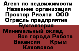 Агент по недвижимости › Название организации ­ Простор-Риэлти, ООО › Отрасль предприятия ­ Бухгалтерия › Минимальный оклад ­ 150 000 - Все города Работа » Вакансии   . Крым,Каховское